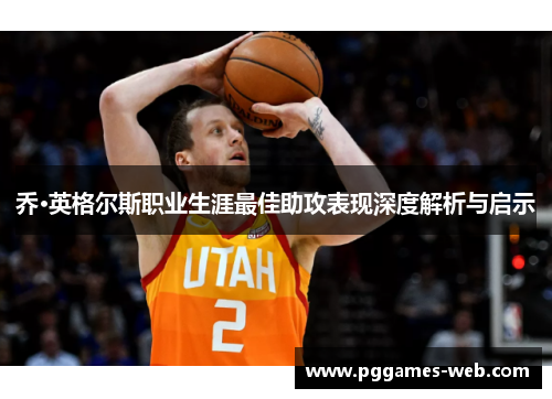 乔·英格尔斯职业生涯最佳助攻表现深度解析与启示