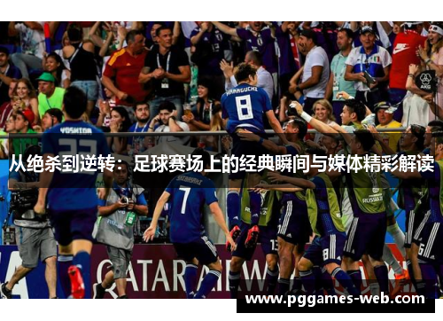 从绝杀到逆转：足球赛场上的经典瞬间与媒体精彩解读