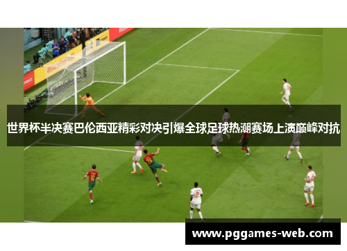 世界杯半决赛巴伦西亚精彩对决引爆全球足球热潮赛场上演巅峰对抗