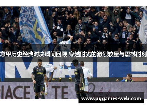 意甲历史经典对决瞬间回顾 穿越时光的激烈较量与震撼时刻