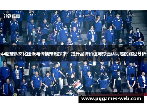 中超球队文化建设与传播策略探索：提升品牌价值与球迷认同感的路径分析