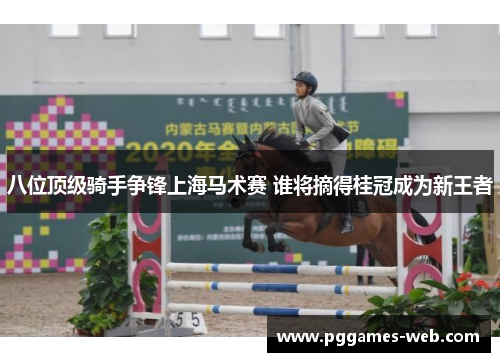 八位顶级骑手争锋上海马术赛 谁将摘得桂冠成为新王者