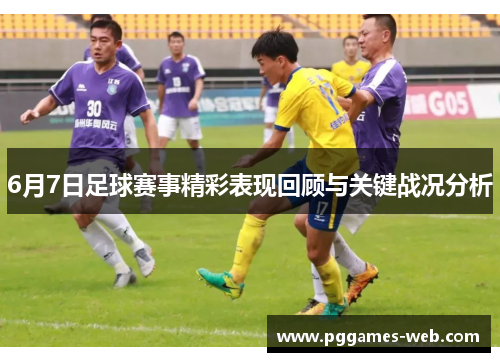 6月7日足球赛事精彩表现回顾与关键战况分析