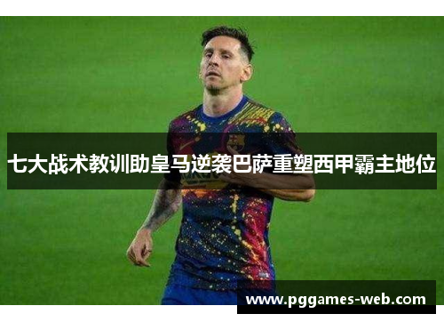 七大战术教训助皇马逆袭巴萨重塑西甲霸主地位