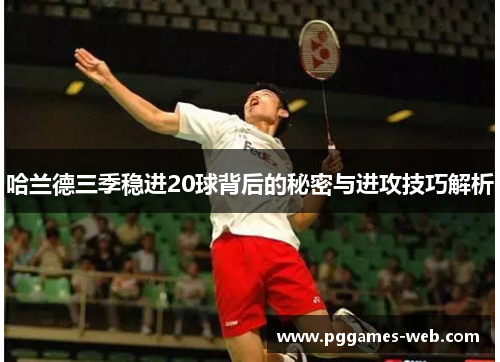 哈兰德三季稳进20球背后的秘密与进攻技巧解析