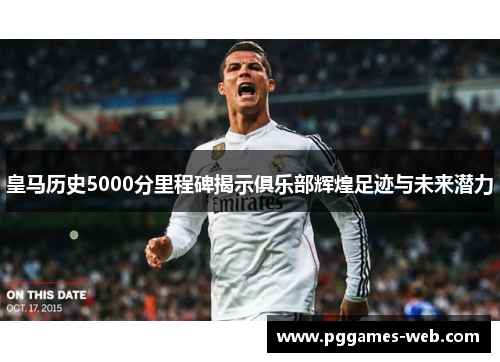 皇马历史5000分里程碑揭示俱乐部辉煌足迹与未来潜力