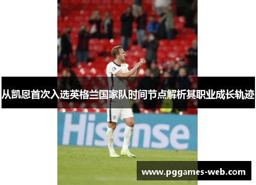 从凯恩首次入选英格兰国家队时间节点解析其职业成长轨迹