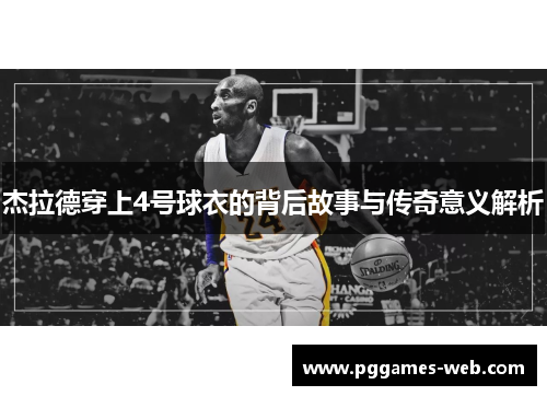 杰拉德穿上4号球衣的背后故事与传奇意义解析 杰拉德穿上4号球衣的背后故事与传奇意义解析