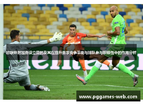 欧联杯附加赛设立目的及其在提升赛事竞争平衡与球队参与积极性中的作用分析 欧联杯附加赛设立目的及其在提升赛事竞争平衡与球队参与积极性中的作用分析
