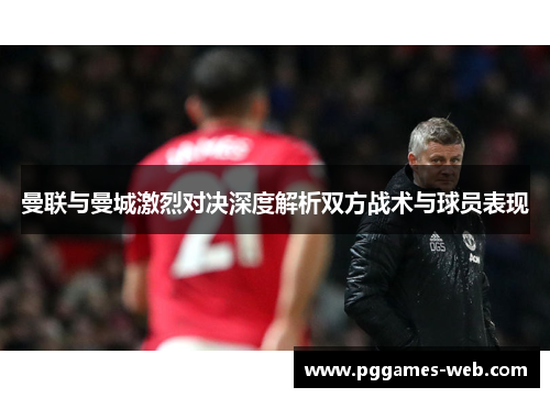 曼联与曼城激烈对决深度解析双方战术与球员表现 曼联与曼城激烈对决深度解析双方战术与球员表现